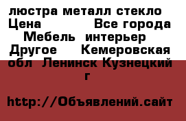 люстра металл стекло › Цена ­ 1 000 - Все города Мебель, интерьер » Другое   . Кемеровская обл.,Ленинск-Кузнецкий г.